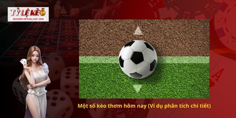 Một số kèo thơm hôm nay (Ví dụ phân tích chi tiết)